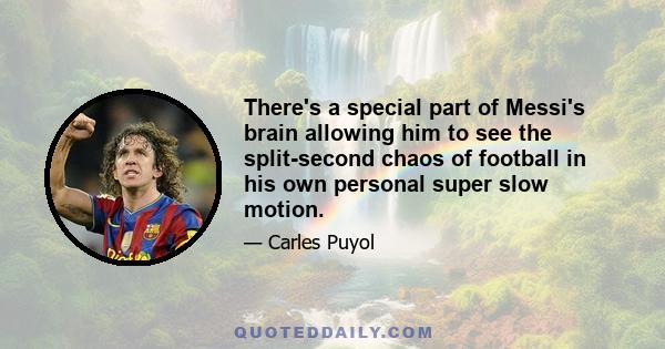 There's a special part of Messi's brain allowing him to see the split-second chaos of football in his own personal super slow motion.