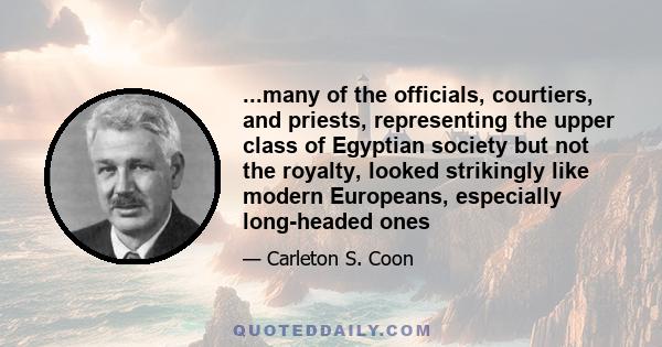 ...many of the officials, courtiers, and priests, representing the upper class of Egyptian society but not the royalty, looked strikingly like modern Europeans, especially long-headed ones