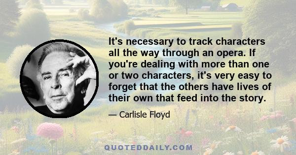 It's necessary to track characters all the way through an opera. If you're dealing with more than one or two characters, it's very easy to forget that the others have lives of their own that feed into the story.