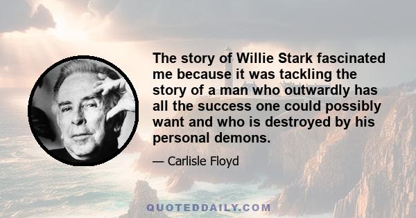 The story of Willie Stark fascinated me because it was tackling the story of a man who outwardly has all the success one could possibly want and who is destroyed by his personal demons.