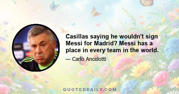 Casillas saying he wouldn't sign Messi for Madrid? Messi has a place in every team in the world.