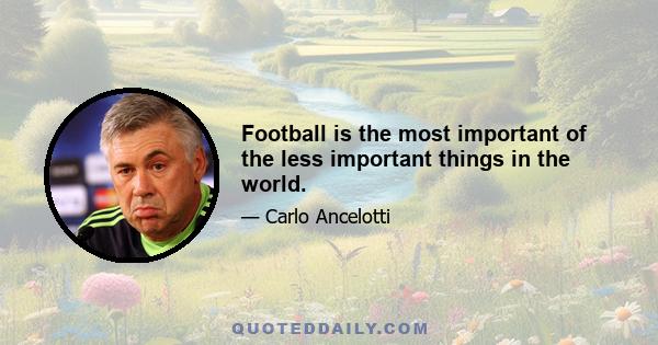 Football is the most important of the less important things in the world.