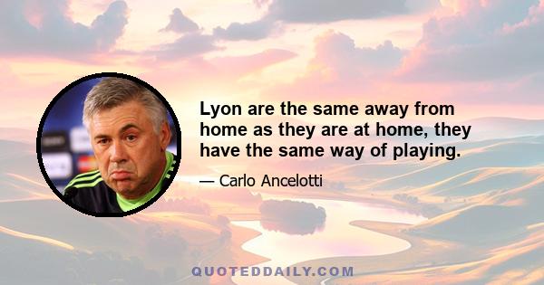 Lyon are the same away from home as they are at home, they have the same way of playing.