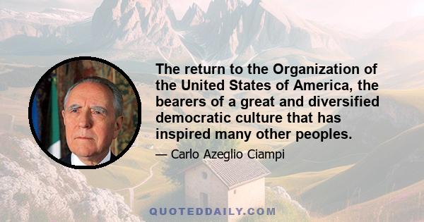 The return to the Organization of the United States of America, the bearers of a great and diversified democratic culture that has inspired many other peoples.