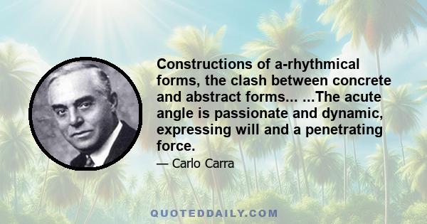 Constructions of a-rhythmical forms, the clash between concrete and abstract forms... ...The acute angle is passionate and dynamic, expressing will and a penetrating force.