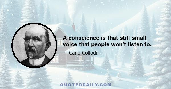 A conscience is that still small voice that people won't listen to.