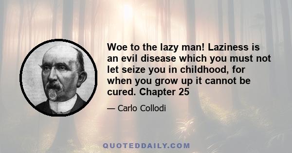 Woe to the lazy man! Laziness is an evil disease which you must not let seize you in childhood, for when you grow up it cannot be cured. Chapter 25