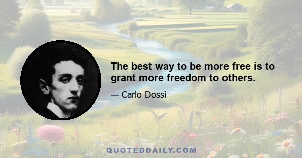 The best way to be more free is to grant more freedom to others.