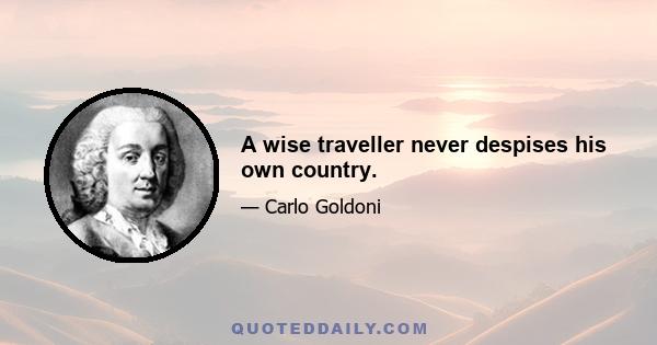 A wise traveller never despises his own country.