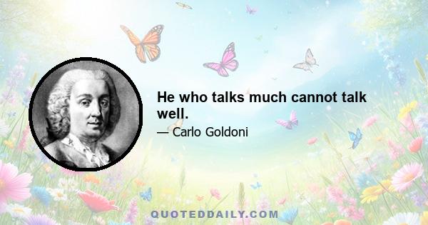 He who talks much cannot talk well.