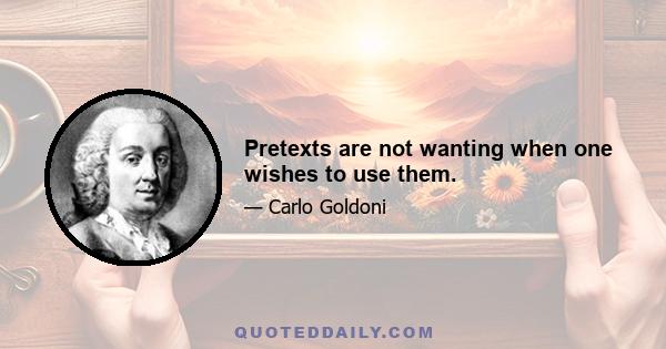 Pretexts are not wanting when one wishes to use them.