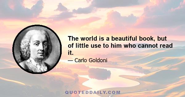 The world is a beautiful book, but of little use to him who cannot read it.