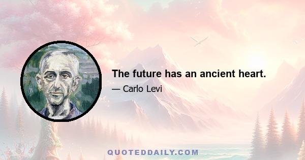 The future has an ancient heart.