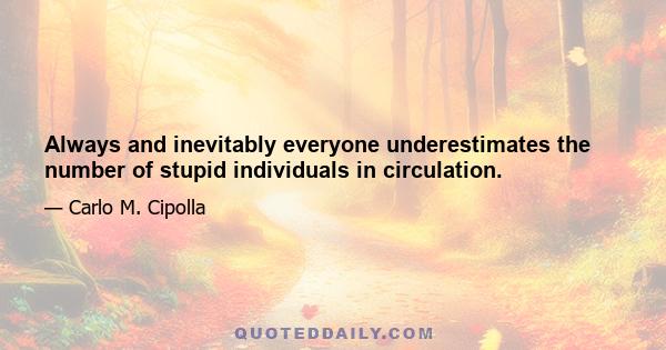 Always and inevitably everyone underestimates the number of stupid individuals in circulation.