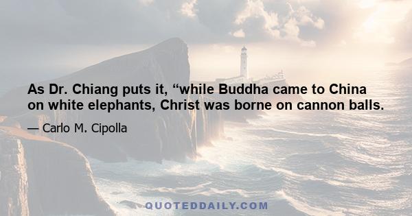 As Dr. Chiang puts it, “while Buddha came to China on white elephants, Christ was borne on cannon balls.