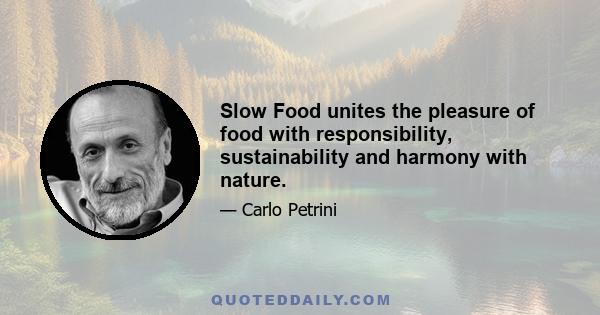 Slow Food unites the pleasure of food with responsibility, sustainability and harmony with nature.