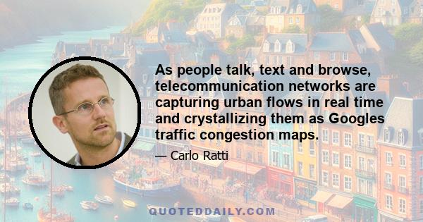 As people talk, text and browse, telecommunication networks are capturing urban flows in real time and crystallizing them as Googles traffic congestion maps.