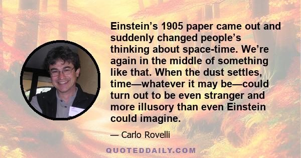 Einstein’s 1905 paper came out and suddenly changed people’s thinking about space-time. We’re again in the middle of something like that. When the dust settles, time—whatever it may be—could turn out to be even stranger 