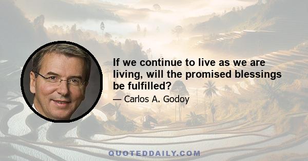 If we continue to live as we are living, will the promised blessings be fulfilled?