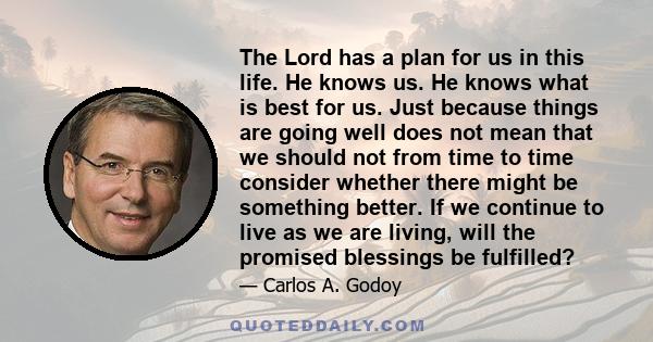 The Lord has a plan for us in this life. He knows us. He knows what is best for us. Just because things are going well does not mean that we should not from time to time consider whether there might be something better. 