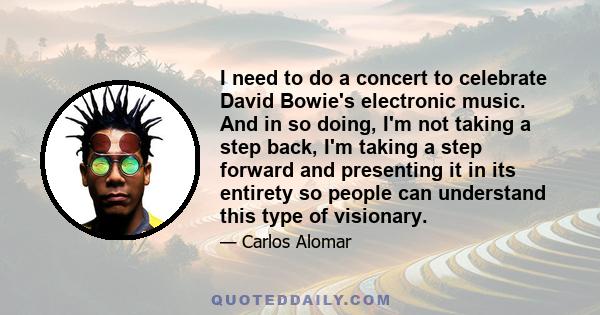 I need to do a concert to celebrate David Bowie's electronic music. And in so doing, I'm not taking a step back, I'm taking a step forward and presenting it in its entirety so people can understand this type of