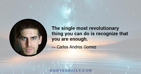 The single most revolutionary thing you can do is recognize that you are enough.