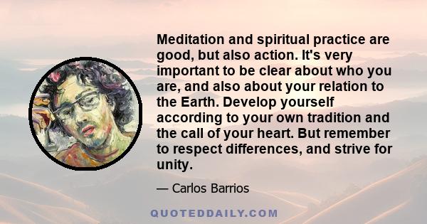 Meditation and spiritual practice are good, but also action. It's very important to be clear about who you are, and also about your relation to the Earth. Develop yourself according to your own tradition and the call of 