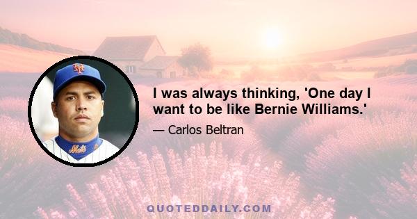 I was always thinking, 'One day I want to be like Bernie Williams.'