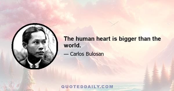 The human heart is bigger than the world.