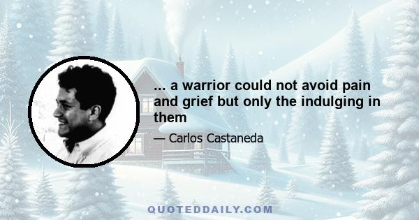 ... a warrior could not avoid pain and grief but only the indulging in them