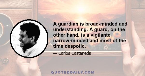 A guardian is broad-minded and understanding. A guard, on the other hand, is a vigilante, narrow-minded and most of the time despotic.