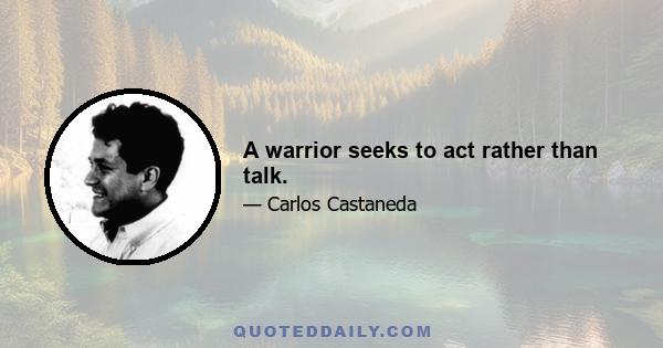 A warrior seeks to act rather than talk.