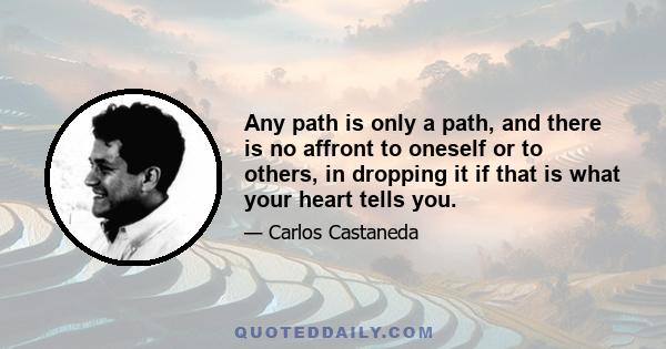 Any path is only a path, and there is no affront to oneself or to others, in dropping it if that is what your heart tells you.