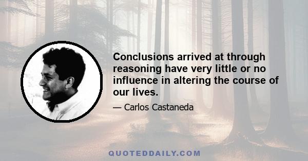 Conclusions arrived at through reasoning have very little or no influence in altering the course of our lives.