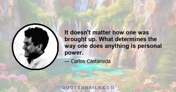 It doesn't matter how one was brought up. What determines the way one does anything is personal power.