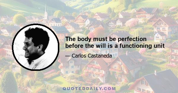 The body must be perfection before the will is a functioning unit