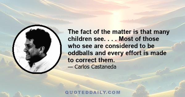 The fact of the matter is that many children see. . . . Most of those who see are considered to be oddballs and every effort is made to correct them.