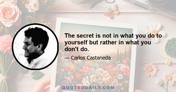 The secret is not in what you do to yourself but rather in what you don't do.