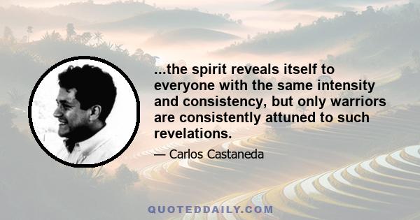 ...the spirit reveals itself to everyone with the same intensity and consistency, but only warriors are consistently attuned to such revelations.