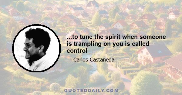 ...to tune the spirit when someone is trampling on you is called control