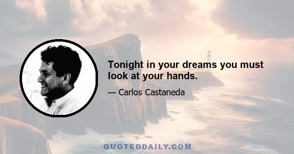 Tonight in your dreams you must look at your hands.