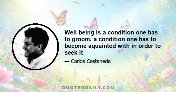 Well being is a condition one has to groom, a condition one has to become aquainted with in order to seek it