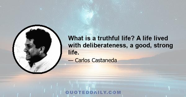 What is a truthful life? A life lived with deliberateness, a good, strong life.