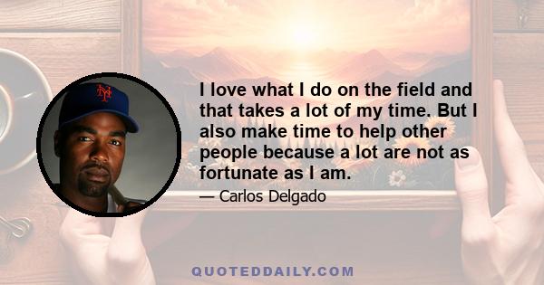 I love what I do on the field and that takes a lot of my time. But I also make time to help other people because a lot are not as fortunate as I am.