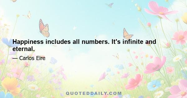 Happiness includes all numbers. It's infinite and eternal.