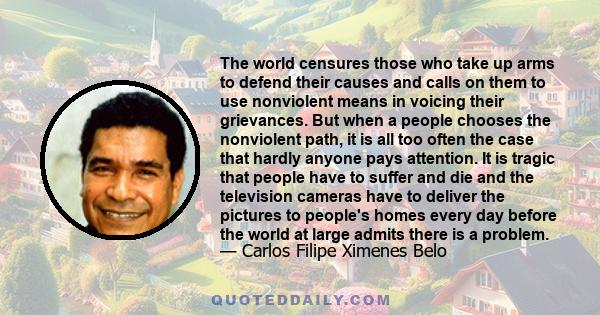 The world censures those who take up arms to defend their causes and calls on them to use nonviolent means in voicing their grievances. But when a people chooses the nonviolent path, it is all too often the case that