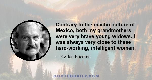 Contrary to the macho culture of Mexico, both my grandmothers were very brave young widows. I was always very close to these hard-working, intelligent women.