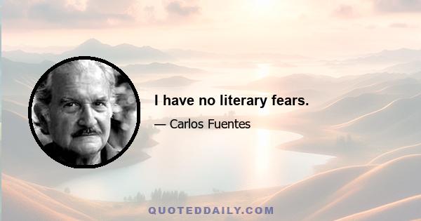 I have no literary fears.