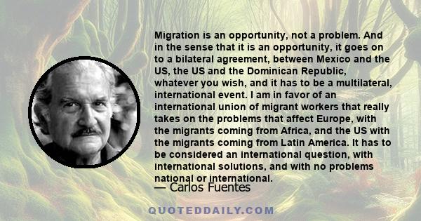 Migration is an opportunity, not a problem. And in the sense that it is an opportunity, it goes on to a bilateral agreement, between Mexico and the US, the US and the Dominican Republic, whatever you wish, and it has to 