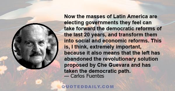 Now the masses of Latin America are electing governments they feel can take forward the democratic reforms of the last 20 years, and transform them into social and economic reforms. This is, I think, extremely